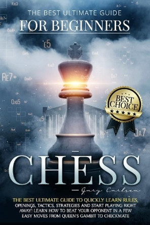 Chess for Beginners: The Best Ultimate Guide to Quickly Learn Rules, Tactics, Strategies and Start Playing! Learn How to Beat Your Opponent In A Few Easy Moves from Queen's Gambit to Checkmate. by Gary Carlsen 9798594122130