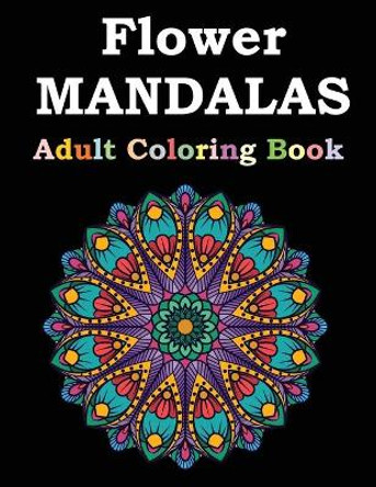 Flower Mandalas Adult Coloring Book: Adult Coloring Book Featuring Beautiful Mandalas Designed to Soothe the Soul by Flower Mandalas Publishing 9798594619197