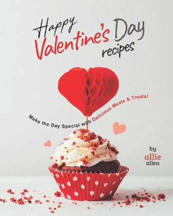 Happy Valentine's Day Recipes: Make the Day Special with Delicious Meals & Treats! by Allie Allen 9798595178181