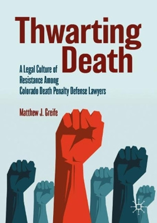 Thwarting Death: A Legal Culture of Resistance Among Colorado Death Penalty Defense Lawyers by Matthew J. Greife 9783031461323