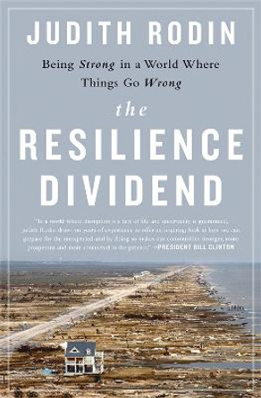 The Resilience Dividend: Being Strong in a World Where Things Go Wrong by Judith Rodin