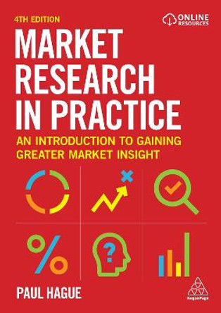 Market Research in Practice: An Introduction to Gaining Greater Market Insight by Paul Hague