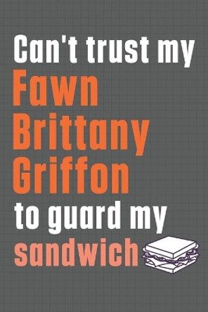 Can't trust my Fawn Brittany Griffon to guard my sandwich: For Fawn Brittany Griffon Dog Breed Fans by Wowpooch Press 9798607027025