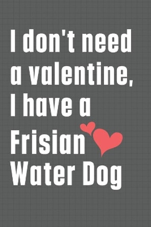 I don't need a valentine, I have a Frisian Water Dog: For Frisian Water Dog Fans by Wowpooch Press 9798609078902