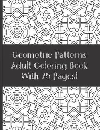 Adult Coloring Book Geometric Patterns With 75 designs: Relaxation and Stress Relieving Coloring Book (For Adult and Teen) by Sassy Scribblez 9798628703977