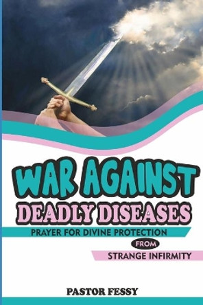 War Against Deadly Diseases: Prayer for Divine Protection from Strange Infirmity by Olusegun Festus Remilekun 9798633492828