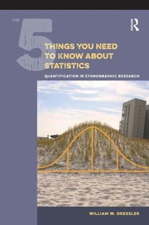 The 5 Things You Need to Know about Statistics: Quantification in Ethnographic Research by William W. Dressler
