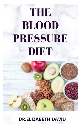 The Blood Pressure Diet: Delicious Recipe Food List, Meal Plan and Cookbook To Lower Blood Pressure and Healthy Living by Dr Elizabeth David 9798634395869
