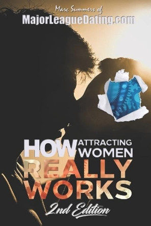 How Attracting Women Really Works: 2nd Edition by Marc Summers 9798634713168