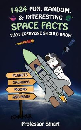 1424 Fun, Random, & Interesting Space Facts That Everyone Should Know: Planets, Galaxies, Moons, and More by Professor Smart 9798636521709