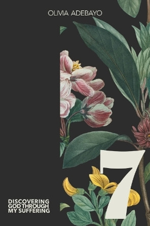 7: Discovering God Through My Suffering by Olivia Adebayo 9781387835553 7: Discovering God Through My Suffering by Olivia Adebayo 9781387835553