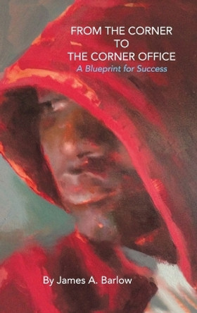 From the Corner to the Corner Office: A Blueprint for Success by James a Barlow 9781483449494