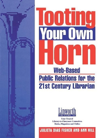 Tooting Your Own Horn: Web-Based Public Relations for the 21st Century Librarian by Julieta D. Fisher 9781586830663