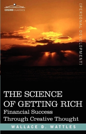 The Science of Getting Rich: Financial Success Through Creative Thought by Wallace D Wattles 9781602060494