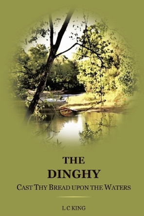 The Dinghy: Cast Thy Bread Upon the Waters by L C King 9781685267940