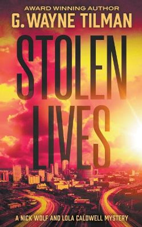 Stolen Lives: A Nick Wolf and Lola Caldwell Mystery by G Wayne Tilman 9781685493370