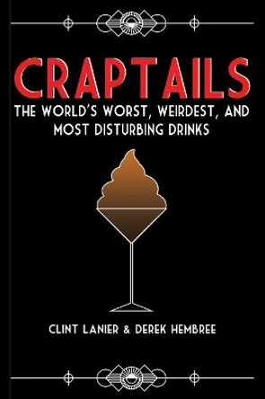 Craptails: The World's Worst, Weirdest, and Most Disturbing Drinks by Clint Lanier 9781733631235