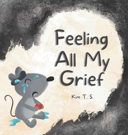 Feeling All My Grief: A secular grief book for young children (about death, loss, and healing) by Kim T S 9786210609516