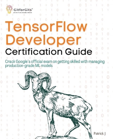 TensorFlow Developer Certification Guide: Crack Google's official exam on getting skilled with managing production-grade ML models by Patrick J 9788119177325