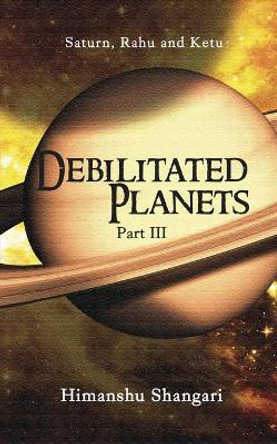 Debilitated Planets - Part III: Saturn, Rahu and Ketu by Himanshu Shangari 9788175110892