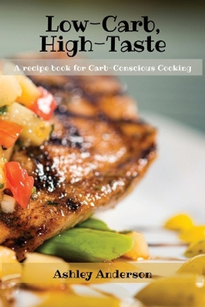 Low-Carb, High-Taste: A recipe book for Carb-Conscious Cooking by Ashley Anderson 9788367110563