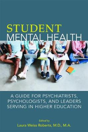 Student Mental Health: A Guide for Psychiatrists, Psychologists, and Leaders Serving in Higher Education by Laura Weiss Roberts