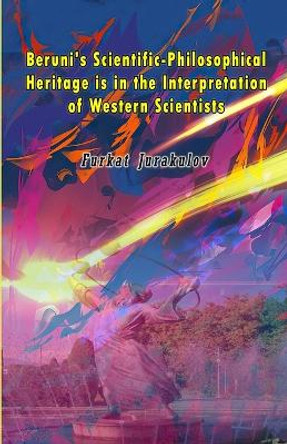 Beruni's Scientific-Philosophical Heritage is in the Interpretation of Western Scientists by Furkat Jurakulov 9789358729054