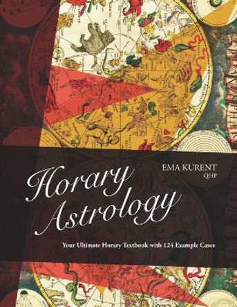 Horary Astrology: Your Ultimate Horary Textbook with 124 Example Cases by Ema Kurent 9789619463703