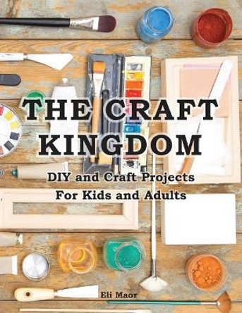 The Craft Kingdom: DIY and Craft Projects for Kids and Adults by Eli Maor 9789657679463