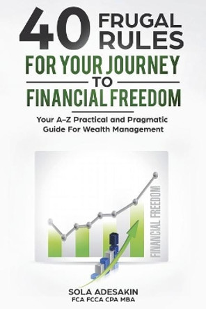 40 Frugal Rules for Your Journey to Financial Freedom: Your A-Z Practical and Pragmatic Guide for Wealth Management by Sola Adesakin 9789789661954