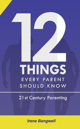 12 Things Every Parent Should Know: The whole nine yards about 21st Century Parenting by Irene Bangwell 9789789724222