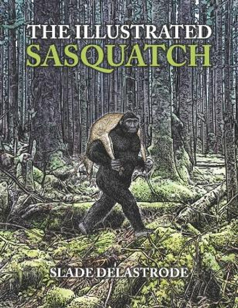 The Illustrated Sasquatch by Slade Delastrode 9798669777777