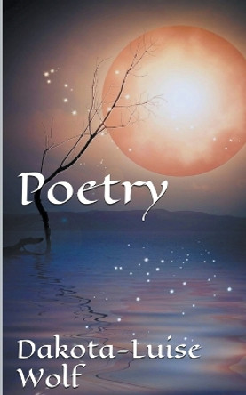 Poetry - Volume One by Dakota-Luise Wolf 9798201086688