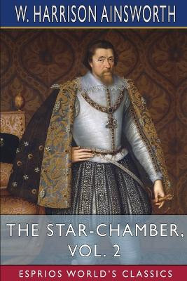 The Star-Chamber, Vol. 2 (Esprios Classics): An Historical Romance by W Harrison Ainsworth 9798211779662