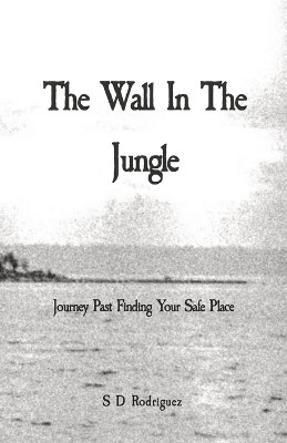 The Wall In The Jungle: Journey Past Finding Your Safe Place by Simon D Rodriguez 9798218172022