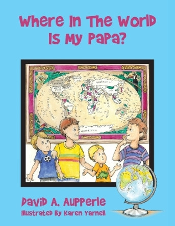 Where In The World Is My Papa? by David A Aupperle 9798369405598