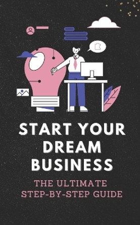 Start Your Dream Business: The Ultimate Step-by-Step Guide by Tomasz Grygier 9798389163157