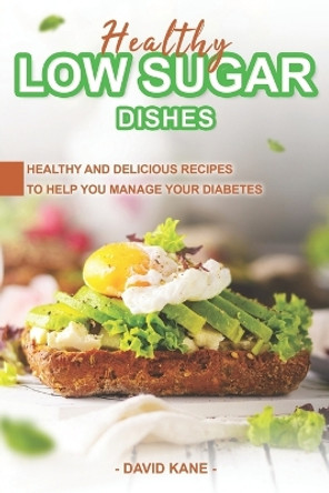 Healthy Low Sugar Dishes: Healthy and Delicious Recipes to Help You Manage Your Diabetes by David Kane 9798396431072