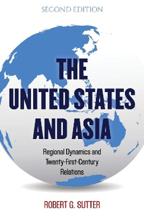 The United States and Asia: Regional Dynamics and Twenty-First-Century Relations by Robert G. Sutter 9781538126455