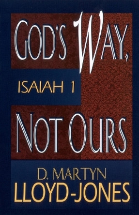 God's Way, Not Ours: Isaiah 1 by D. Martyn Lloyd-Jones 9780801059957