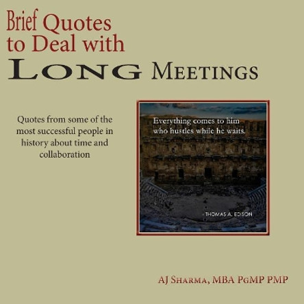 Brief Quotes to Deal with Long Meetings: Quotes from Some of the Most Successful People in History about Time & Collaboration by Aj Sharma 9781983873997