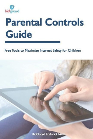 Parental Controls Guide: Free Tools to Maximize Internet Safety for Children by Kidguard Editorial Team 9781979974684