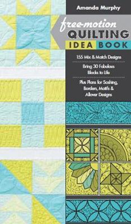 Free-motion Quilting Idea Book: 155 Mix & Match Designs * Bring 30 Fabulous Blocks to Life * Plus Plans for Sashing, Borders, Motifs & Allover Designs by Amanda Murphy