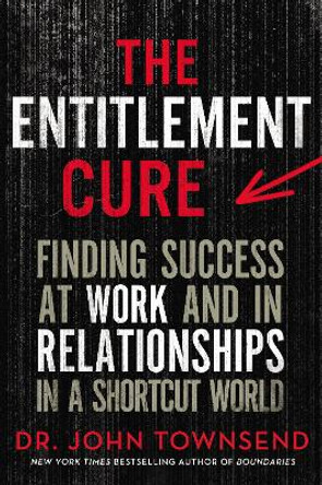 The Entitlement Cure: Finding Success at Work and in Relationships in a Shortcut World by John Townsend 9780310353393