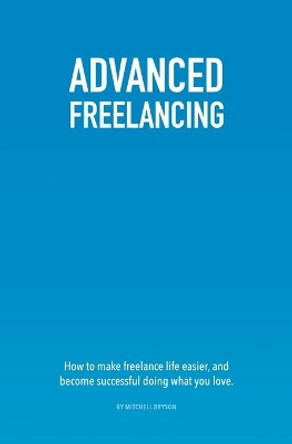 Advanced Freelancing: How to make freelance life easier, and become successful doing what you love. by Mitchell Bryson 9781980458050