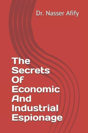 The Secrets Of Economic And Industrial Espionage by Dr Nasser Afify 9781980674894