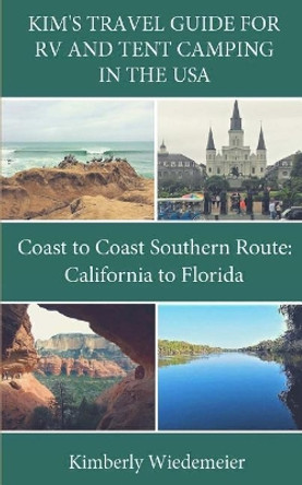 Kim's Travel Guide for RV and Tent Camping in the U.S.A.: Coast to Coast Southern Route: California to Florida by Kimberly Wiedemeier 9781980864837