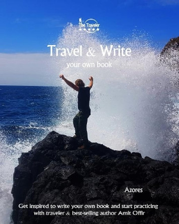 Travel & Write Your Own Book - Azores: Get Inspired to Write Your Own Book and Start Practicing with Traveler & Best-Selling Author Amit Offir by Amit Offir 9781981422432