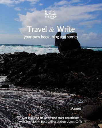 Travel & Write Your Own Book - Azores: Get Inspired to Write Your Own Book and Start Practicing with Traveler & Best-Selling Author Amit Offir by Amit Offir 9781981457120