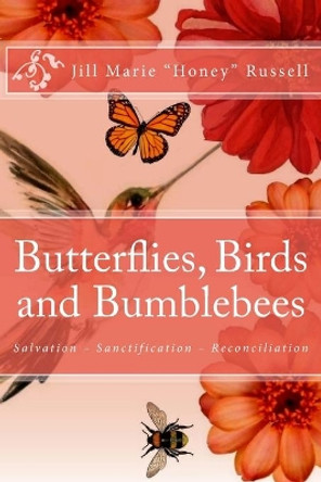 Butterflies, Birds and Bumblebees: A Biblical Overview of the Gift of Salvation, the Process of Sanctification and the Ministry of Reconciliation by Jill Marie Honey Russell 9781981746316